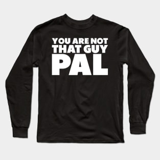 You're Not That Guy Pal Long Sleeve T-Shirt